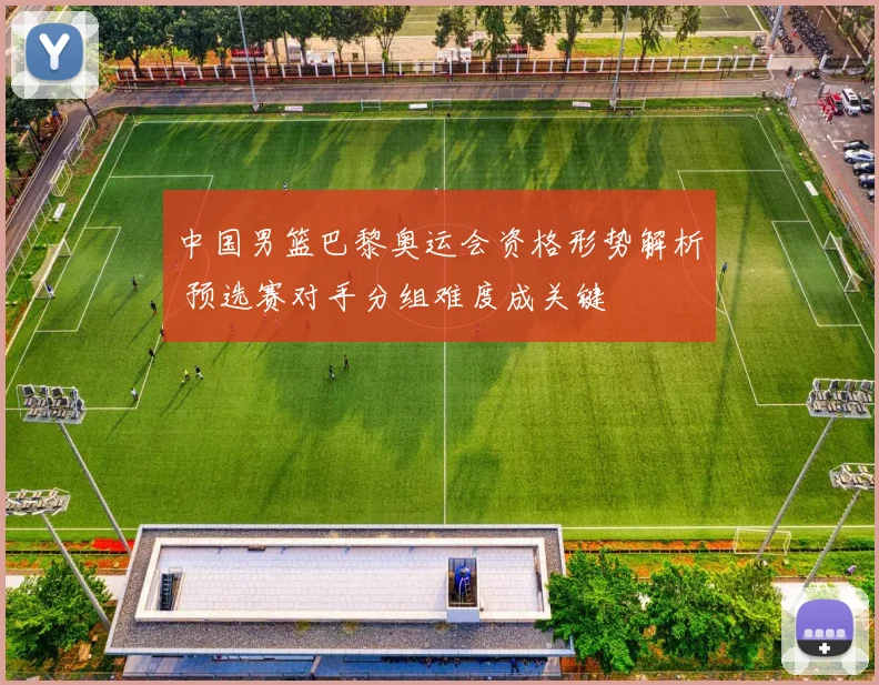 中国男篮巴黎奥运会资格形势解析 预选赛对手分组难度成关键