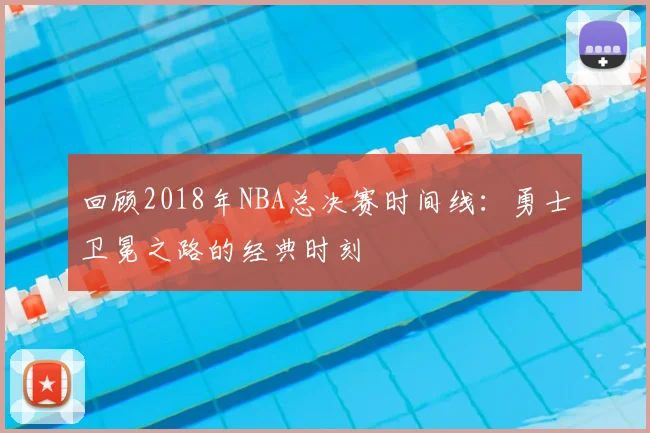 回顾2018年NBA总决赛时间线：勇士卫冕之路的经典时刻