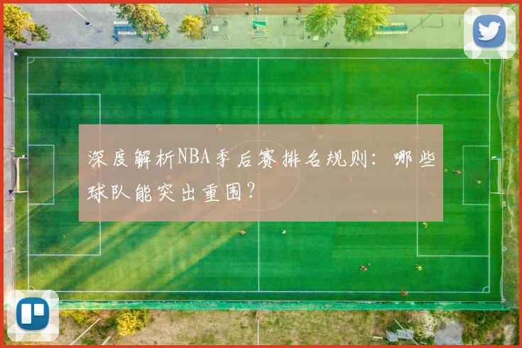 深度解析NBA季后赛排名规则：哪些球队能突出重围？