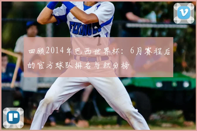 回顾2014年巴西世界杯：6月赛程后的官方球队排名与积分榜