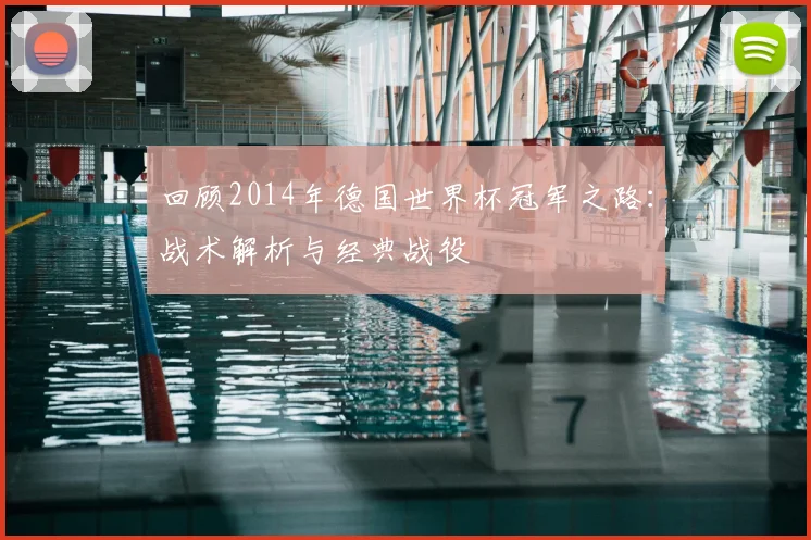 回顾2014年德国世界杯冠军之路：战术解析与经典战役