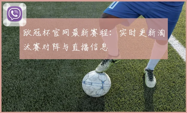 欧冠杯官网最新赛程：实时更新淘汰赛对阵与直播信息