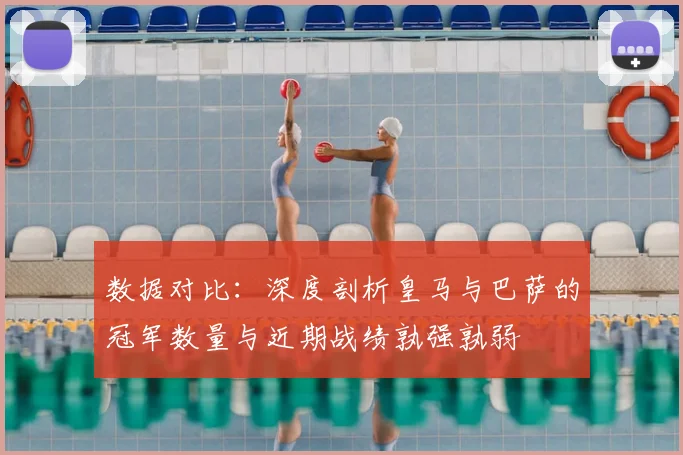 数据对比：深度剖析皇马与巴萨的冠军数量与近期战绩孰强孰弱