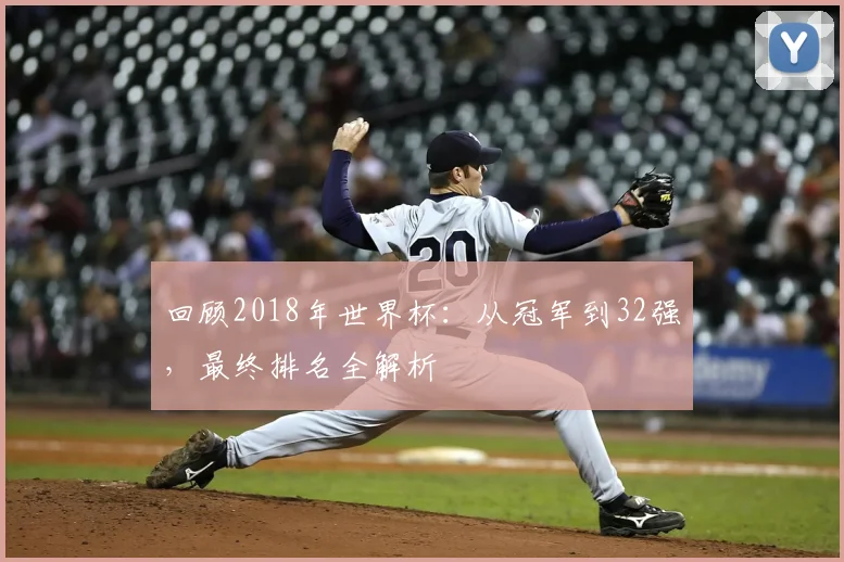 回顾2018年世界杯：从冠军到32强，最终排名全解析