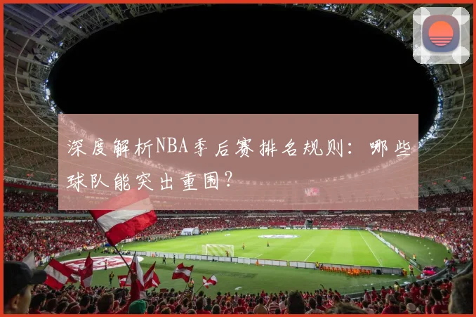 深度解析NBA季后赛排名规则：哪些球队能突出重围？