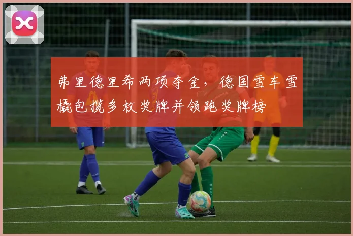 弗里德里希两项夺金，德国雪车雪橇包揽多枚奖牌并领跑奖牌榜