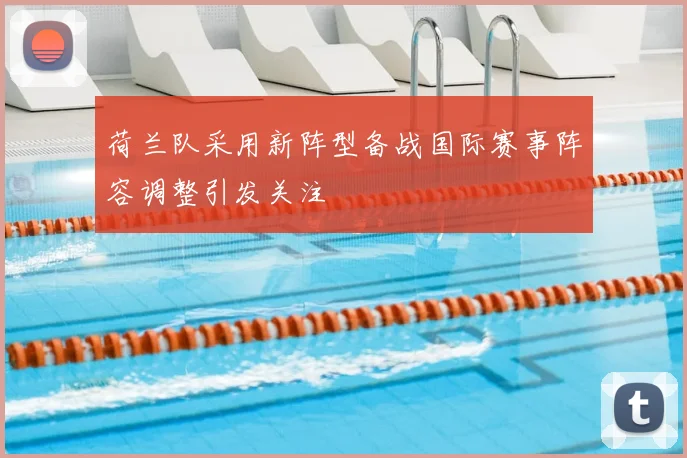 荷兰队采用新阵型备战国际赛事阵容调整引发关注