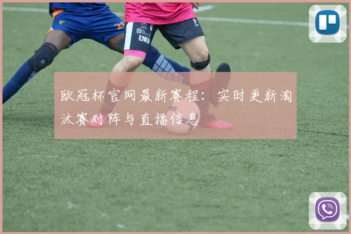 欧冠杯官网最新赛程：实时更新淘汰赛对阵与直播信息