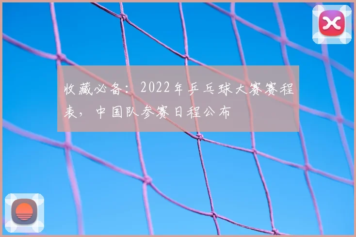 收藏必备：2022年乒乓球大赛赛程表，中国队参赛日程公布