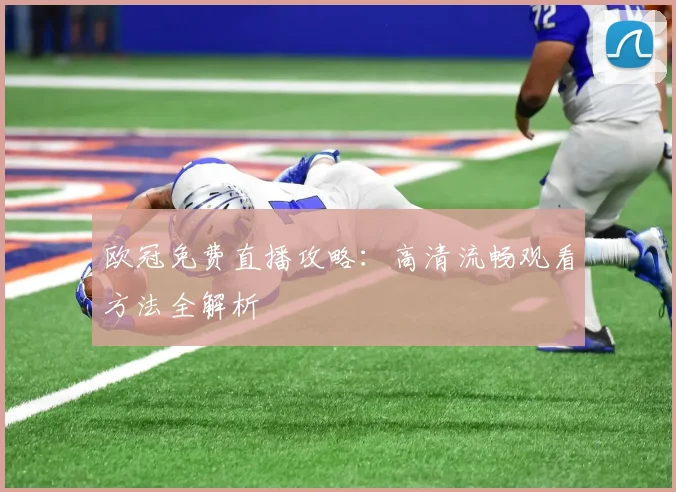 欧冠免费直播攻略：高清流畅观看方法全解析