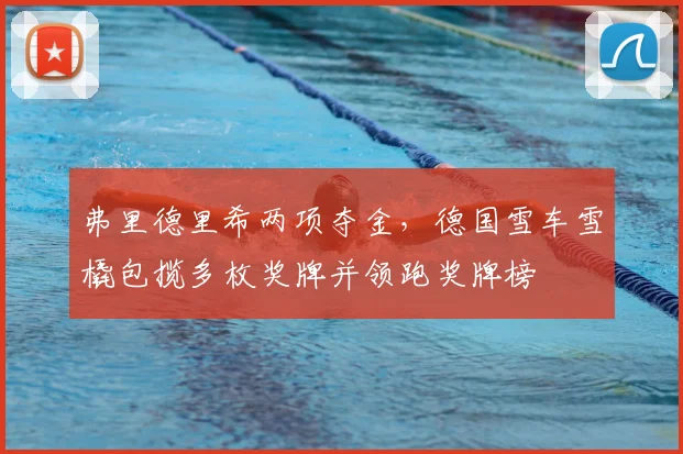 弗里德里希两项夺金，德国雪车雪橇包揽多枚奖牌并领跑奖牌榜